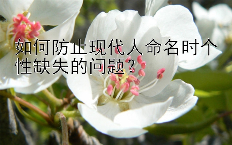 如何防止现代人命名时个性缺失的问题？